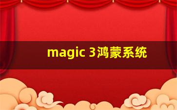 magic 3鸿蒙系统